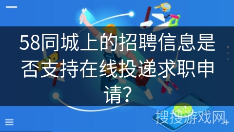 58同城上的招聘信息是否支持在线投递求职申请？