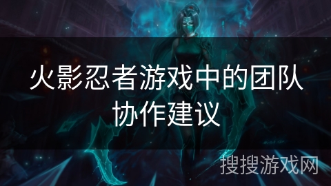 火影忍者游戏中的团队协作建议