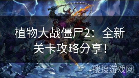 植物大战僵尸2：全新关卡攻略分享！