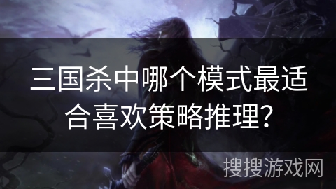 三国杀中哪个模式最适合喜欢策略推理？