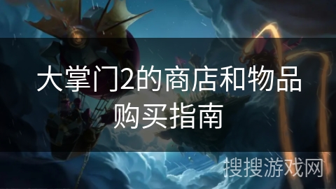 大掌门2的商店和物品购买指南