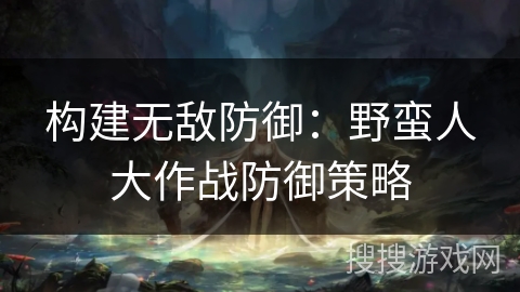 构建无敌防御：野蛮人大作战防御策略