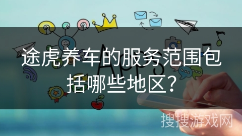 途虎养车的服务范围包括哪些地区？