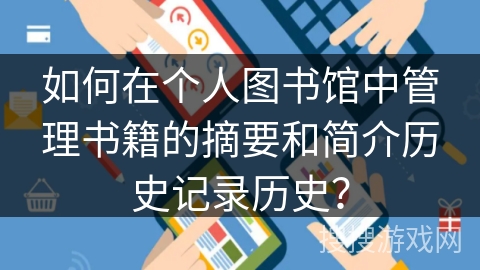如何在个人图书馆中管理书籍的摘要和简介历史记录历史？