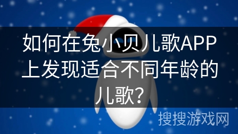 如何在兔小贝儿歌APP上发现适合不同年龄的儿歌？