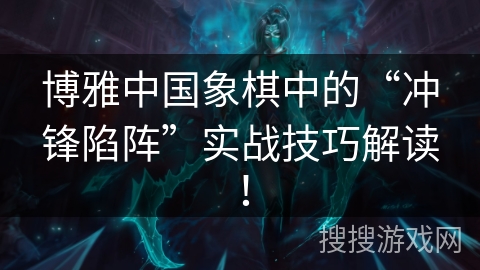 博雅中国象棋中的“冲锋陷阵”实战技巧解读！