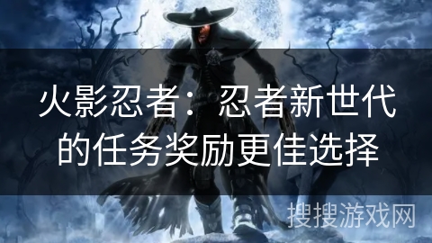 火影忍者：忍者新世代的任务奖励更佳选择