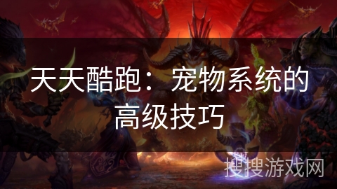 天天酷跑：宠物系统的高级技巧