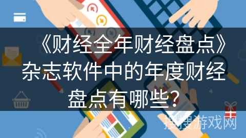 《财经全年财经盘点》杂志软件中的年度财经盘点有哪些？