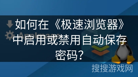 如何在《极速浏览器》中启用或禁用自动保存密码？