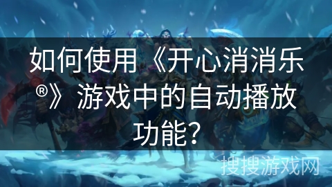 如何使用《开心消消乐®》游戏中的自动播放功能？