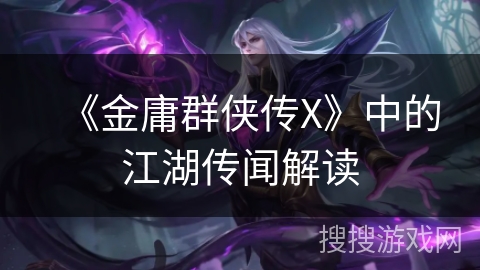 《金庸群侠传X》中的江湖传闻解读