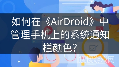 如何在《AirDroid》中管理手机上的系统通知栏颜色？