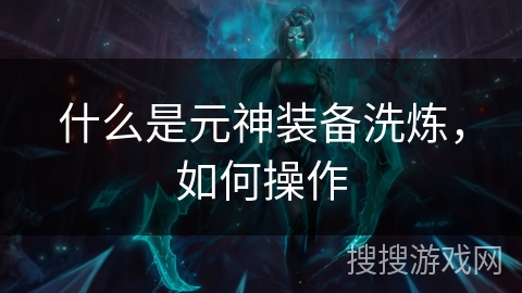 什么是元神装备洗炼，如何操作