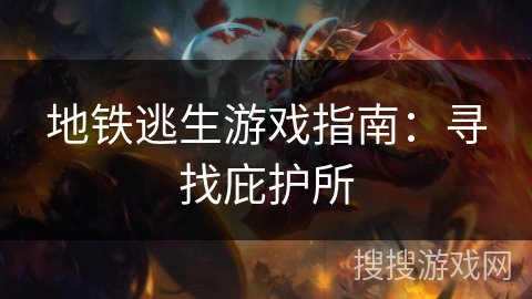 地铁逃生游戏指南：寻找庇护所