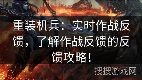 重装机兵：实时作战反馈，了解作战反馈的反馈攻略！