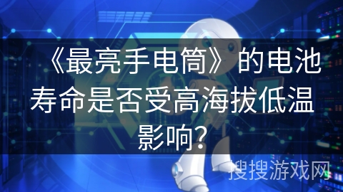 《最亮手电筒》的电池寿命是否受高海拔低温影响？