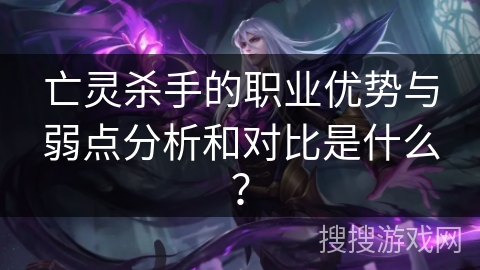 亡灵杀手的职业优势与弱点分析和对比是什么？