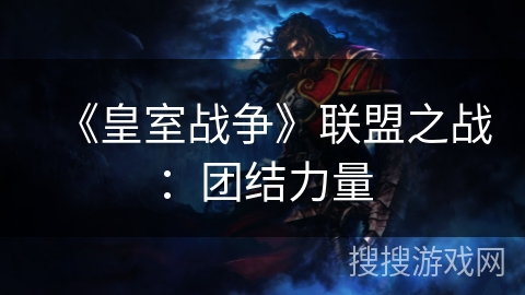 《皇室战争》联盟之战：团结力量