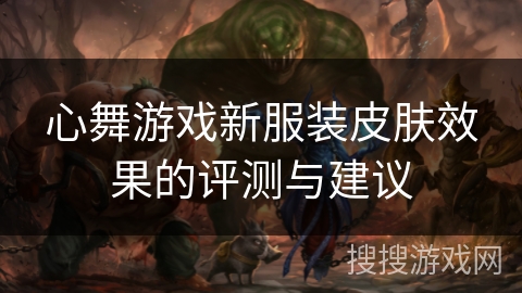 心舞游戏新服装皮肤效果的评测与建议