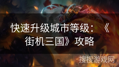 快速升级城市等级：《街机三国》攻略