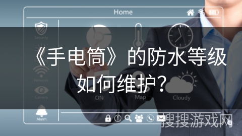 《手电筒》的防水等级如何维护？