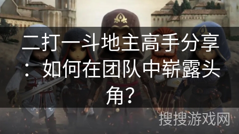 二打一斗地主高手分享：如何在团队中崭露头角？