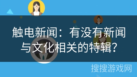 触电新闻：有没有新闻与文化相关的特辑？