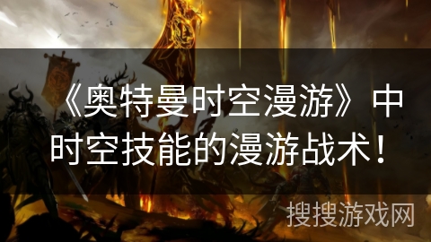 《奥特曼时空漫游》中时空技能的漫游战术！