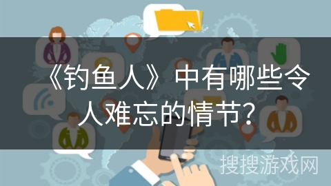 《钓鱼人》中有哪些令人难忘的情节？