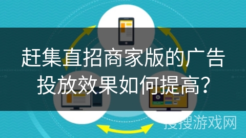 赶集直招商家版的广告投放效果如何提高？