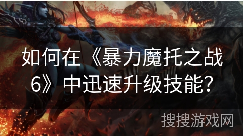 如何在《暴力魔托之战6》中迅速升级技能？