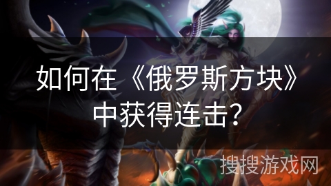 如何在《俄罗斯方块》中获得连击？