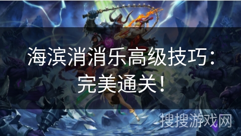 海滨消消乐高级技巧：完美通关！