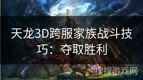 天龙3D跨服家族战斗技巧：夺取胜利