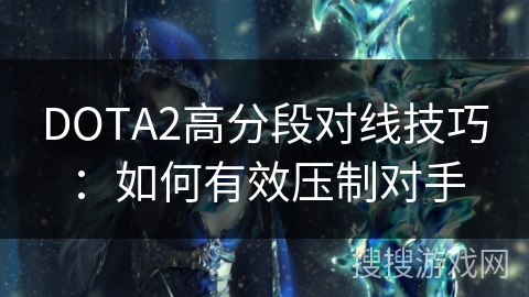 DOTA2高分段对线技巧：如何有效压制对手