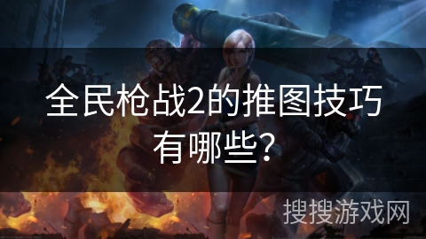 全民枪战2的推图技巧有哪些？
