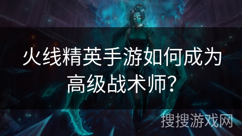 火线精英手游如何成为高级战术师？