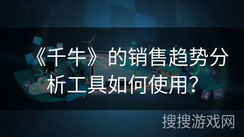 《千牛》的销售趋势分析工具如何使用？