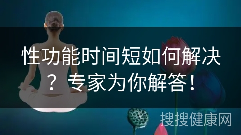 性功能时间短如何解决？专家为你解答！