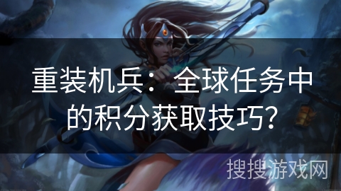 重装机兵：全球任务中的积分获取技巧？