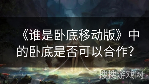 《谁是卧底移动版》中的卧底是否可以合作？