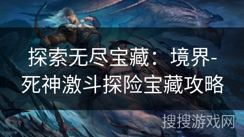 探索无尽宝藏：境界-死神激斗探险宝藏攻略