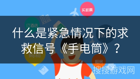 什么是紧急情况下的求救信号《手电筒》? 什么是紧急情况下的求救信号《手电筒》?