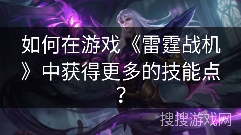 如何在游戏《雷霆战机》中获得更多的技能点？