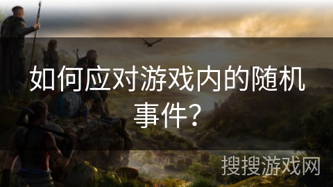 如何应对游戏内的随机事件？