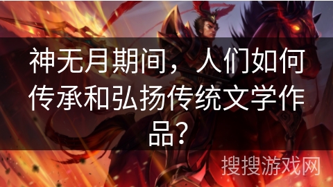神无月期间，人们如何传承和弘扬传统文学作品？