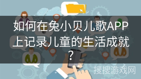 如何在兔小贝儿歌APP上记录儿童的生活成就？