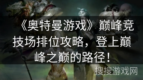 《奥特曼游戏》巅峰竞技场排位攻略，登上巅峰之巅的路径！