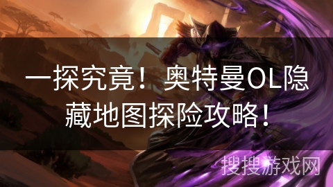 一探究竟！奥特曼OL隐藏地图探险攻略！